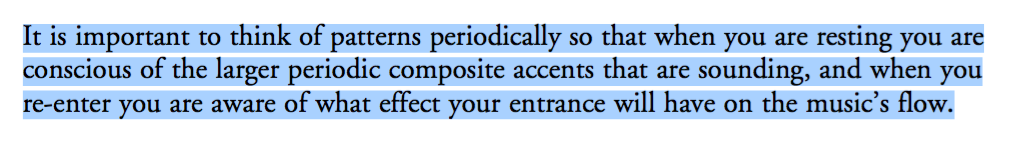 It is important to think of patterns periodically so that when you are resting you are conscious of the larger periodic composite accents that are sounding, and when you re-enter you are aware of what effect your entrance will have on the music's flow.